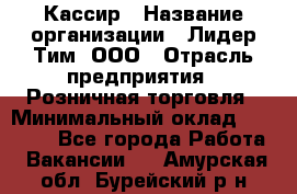 Кассир › Название организации ­ Лидер Тим, ООО › Отрасль предприятия ­ Розничная торговля › Минимальный оклад ­ 19 000 - Все города Работа » Вакансии   . Амурская обл.,Бурейский р-н